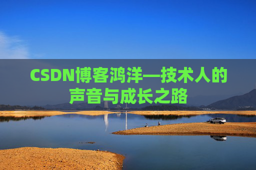 CSDN博客鸿洋—技术人的声音与成长之路